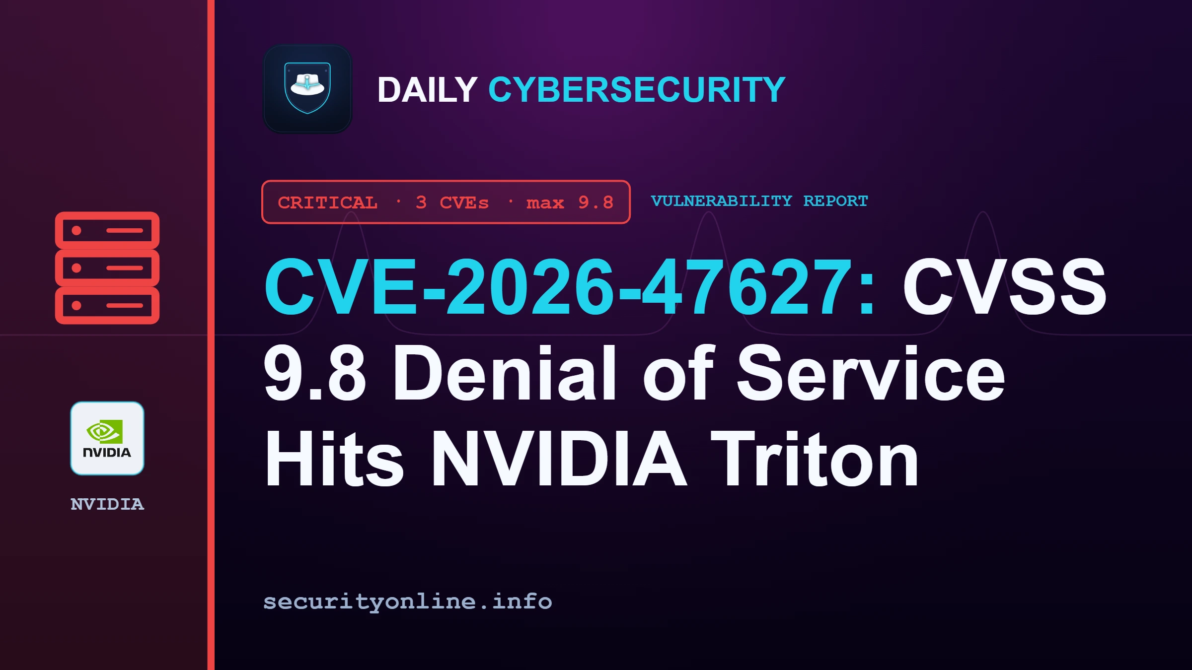 CVE-2026-47627: CVSS 9.8 Denial of Service Hits NVIDIA Triton